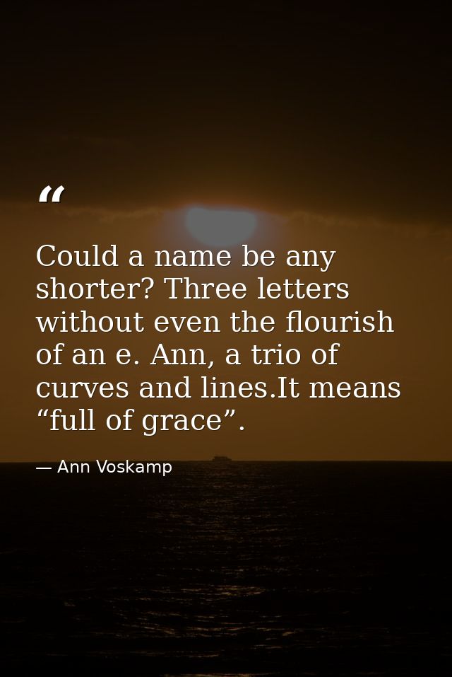 Could a name be any shorter? Three letters without even the flourish of an e. Ann, a trio of curves and lines.It means “ — Ann Voskamp