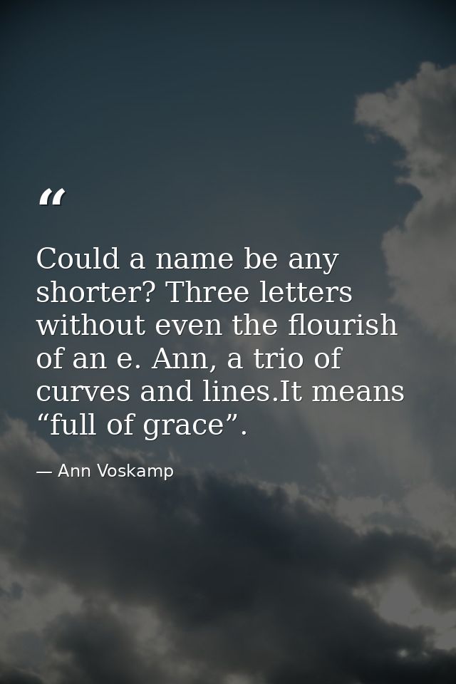 Could a name be any shorter? Three letters without even the flourish of an e. Ann, a trio of curves and lines.It means “ — Ann Voskamp