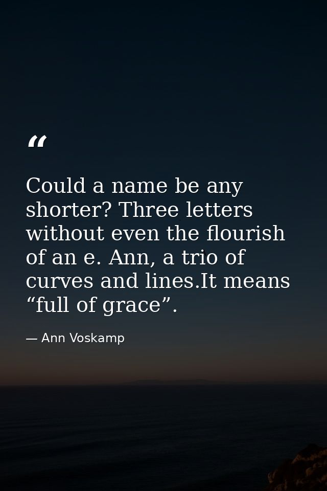 Could a name be any shorter? Three letters without even the flourish of an e. Ann, a trio of curves and lines.It means “ — Ann Voskamp