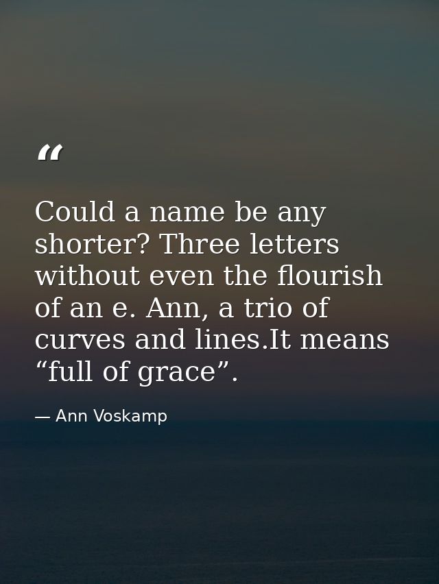 Could a name be any shorter? Three letters without even the flourish of an e. Ann, a trio of curves and lines.It means “ — Ann Voskamp