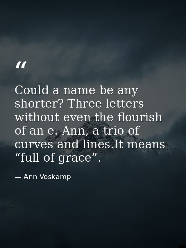 Could a name be any shorter? Three letters without even the flourish of an e. Ann, a trio of curves and lines.It means “ — Ann Voskamp