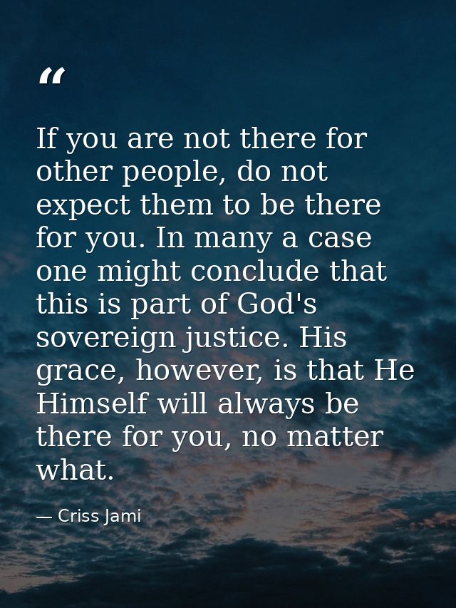 If you are not there for other people, do not expect them to be there for you. In many a case one might conclude that th — Criss Jami