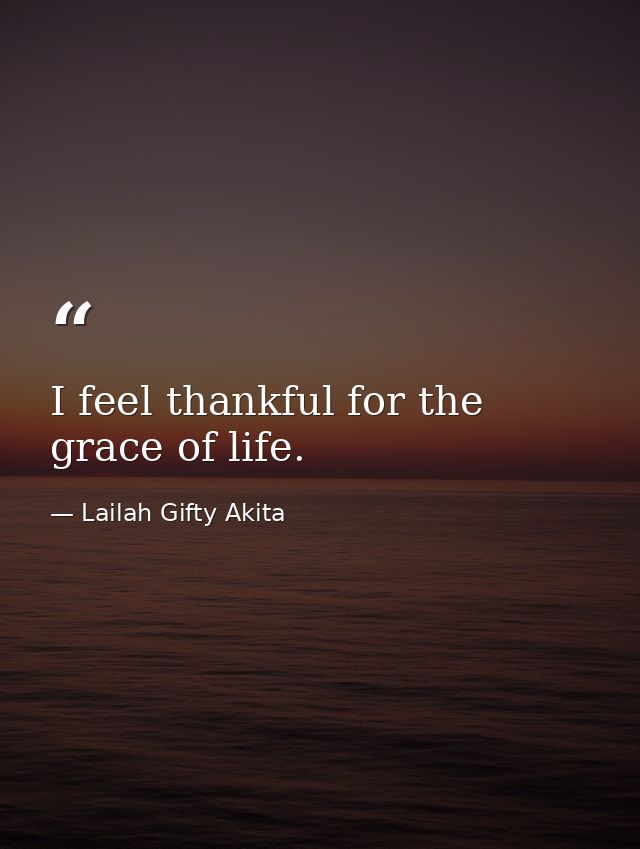 I feel thankful for the grace of life. — Lailah Gifty Akita