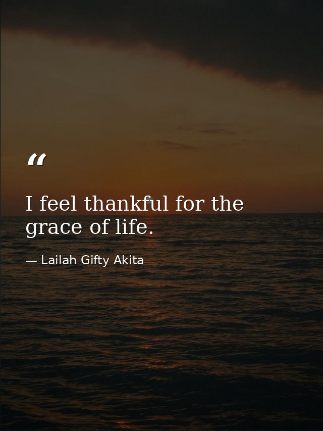 I feel thankful for the grace of life. — Lailah Gifty Akita