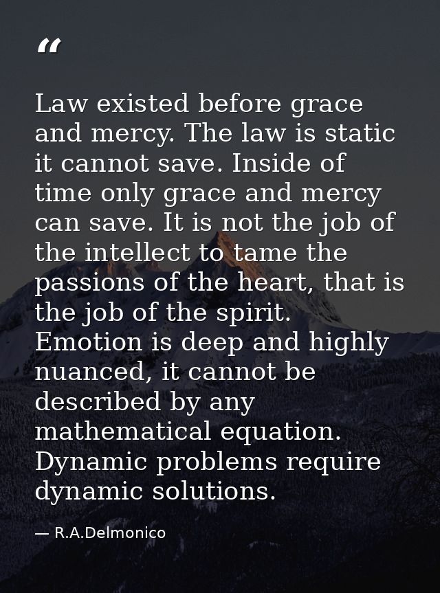Law existed before grace and mercy. The law is static it cannot save. Inside of time only grace and mercy can save. It i — R.A.Delmonico