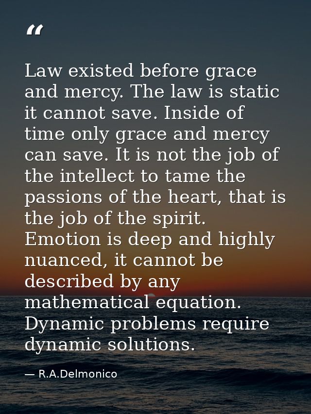 Law existed before grace and mercy. The law is static it cannot save. Inside of time only grace and mercy can save. It i — R.A.Delmonico