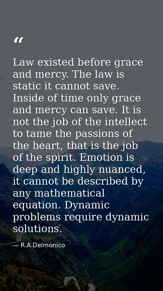 Law existed before grace and mercy. The law is static it cannot save. Inside of time only grace and mercy can save. It i — R.A.Delmonico