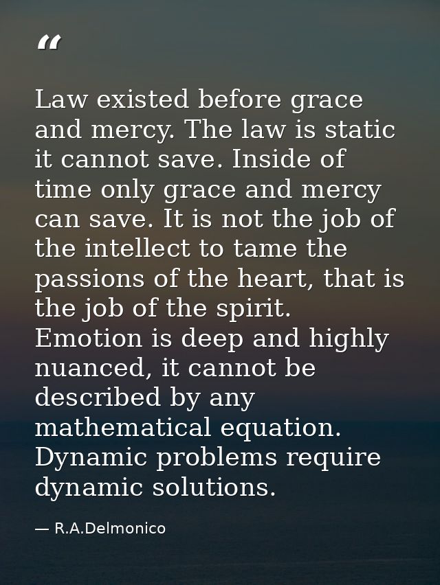Law existed before grace and mercy. The law is static it cannot save. Inside of time only grace and mercy can save. It i — R.A.Delmonico