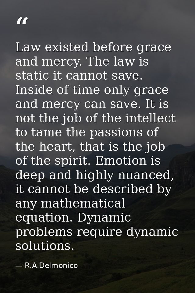 Law existed before grace and mercy. The law is static it cannot save. Inside of time only grace and mercy can save. It i — R.A.Delmonico