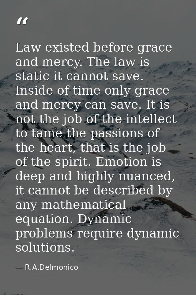 Law existed before grace and mercy. The law is static it cannot save. Inside of time only grace and mercy can save. It i — R.A.Delmonico