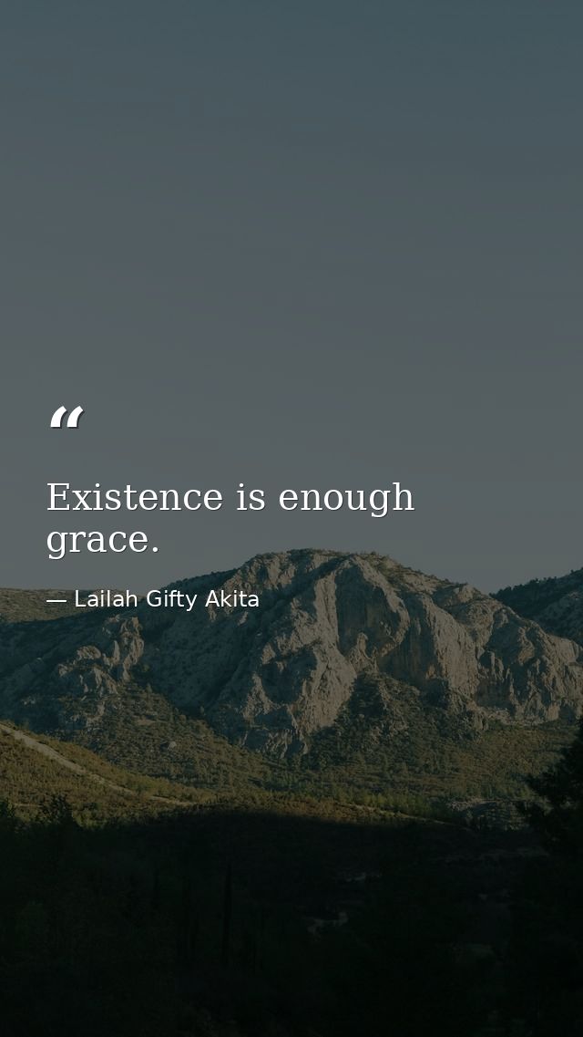 Existence is enough grace. — Lailah Gifty Akita