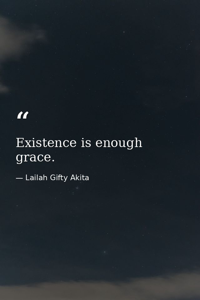 Existence is enough grace. — Lailah Gifty Akita