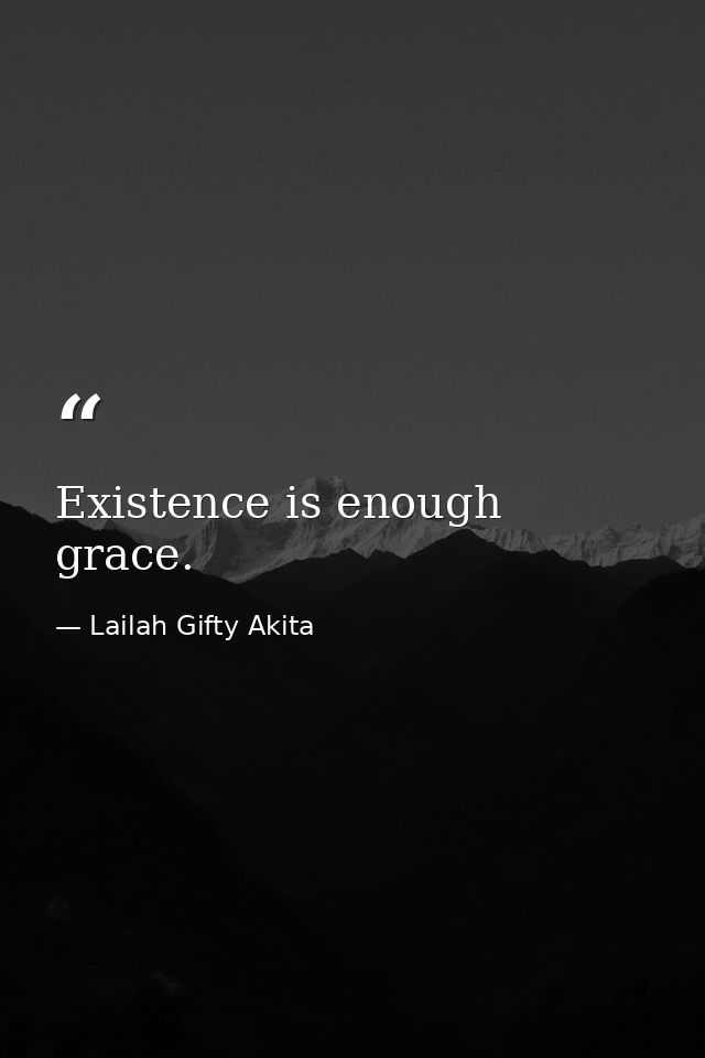 Existence is enough grace. — Lailah Gifty Akita