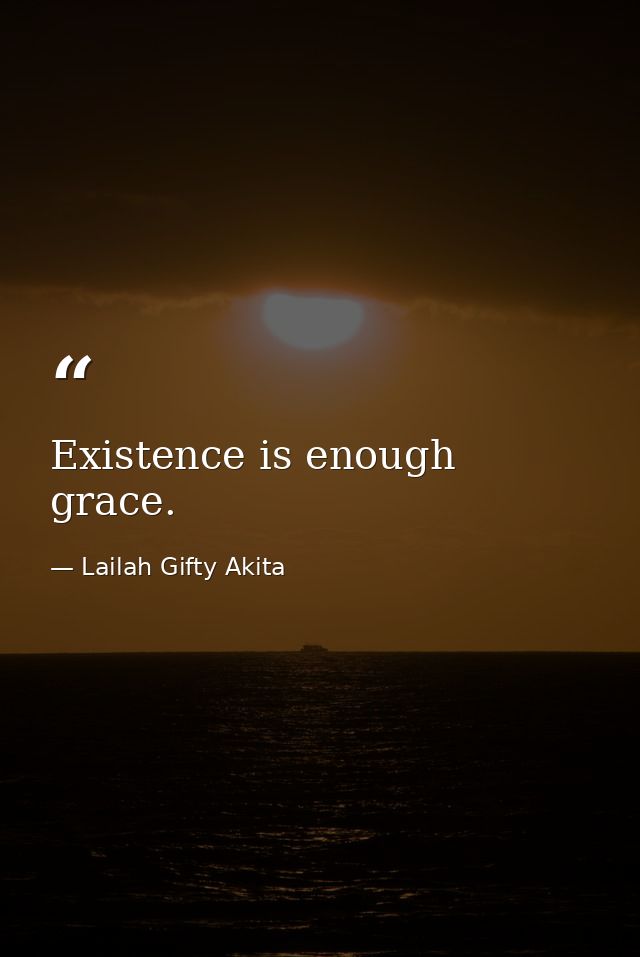 Existence is enough grace. — Lailah Gifty Akita