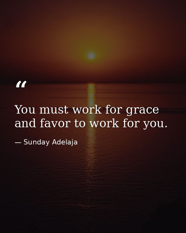 You must work for grace and favor to work for you. — Sunday Adelaja