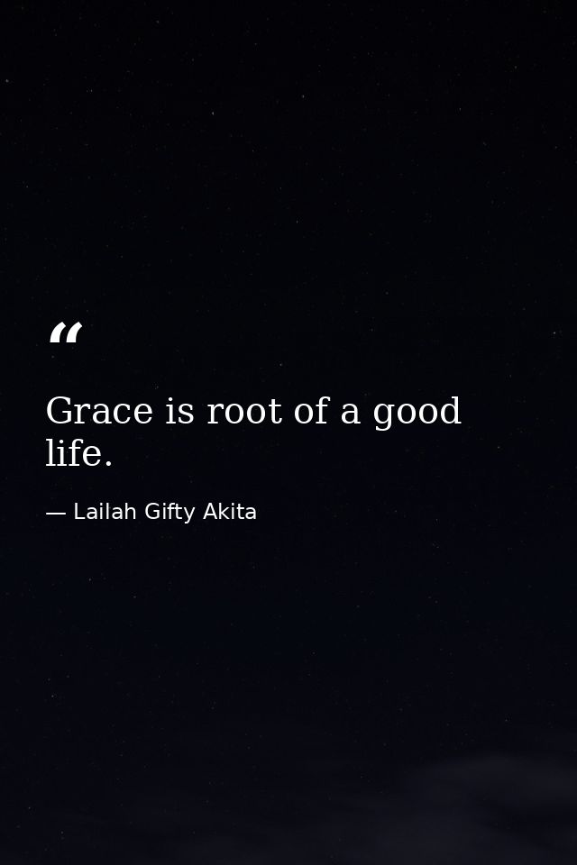 Grace is root of a good life. — Lailah Gifty Akita