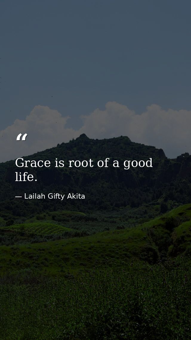 Grace is root of a good life. — Lailah Gifty Akita