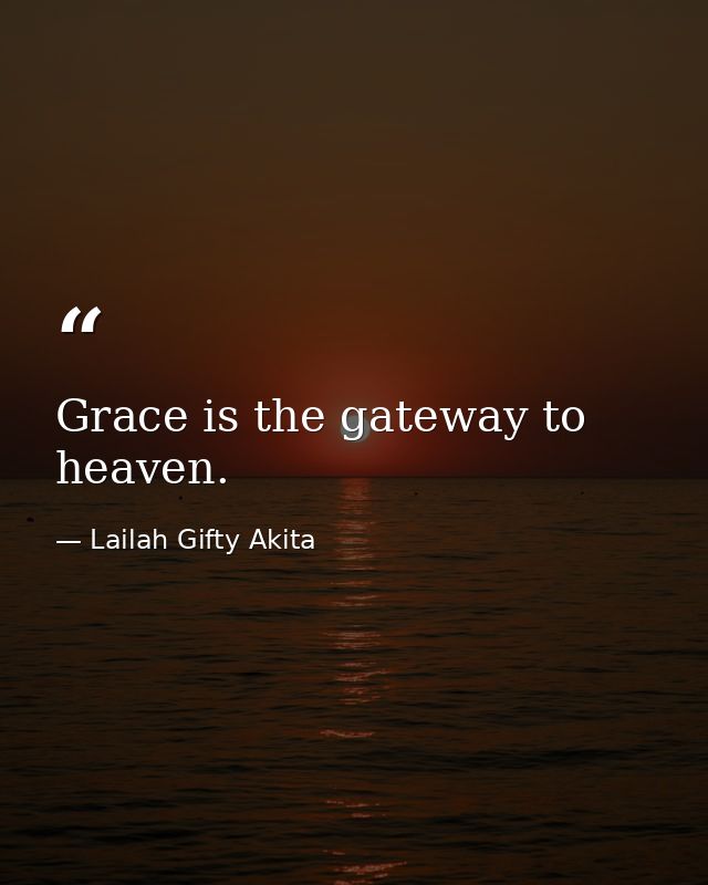Grace is the gateway to heaven. — Lailah Gifty Akita