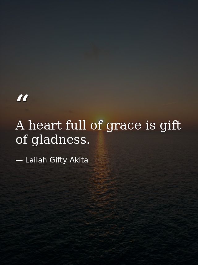 A heart full of grace is gift of gladness. — Lailah Gifty Akita