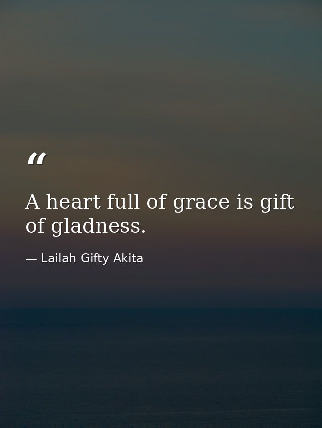 A heart full of grace is gift of gladness. — Lailah Gifty Akita
