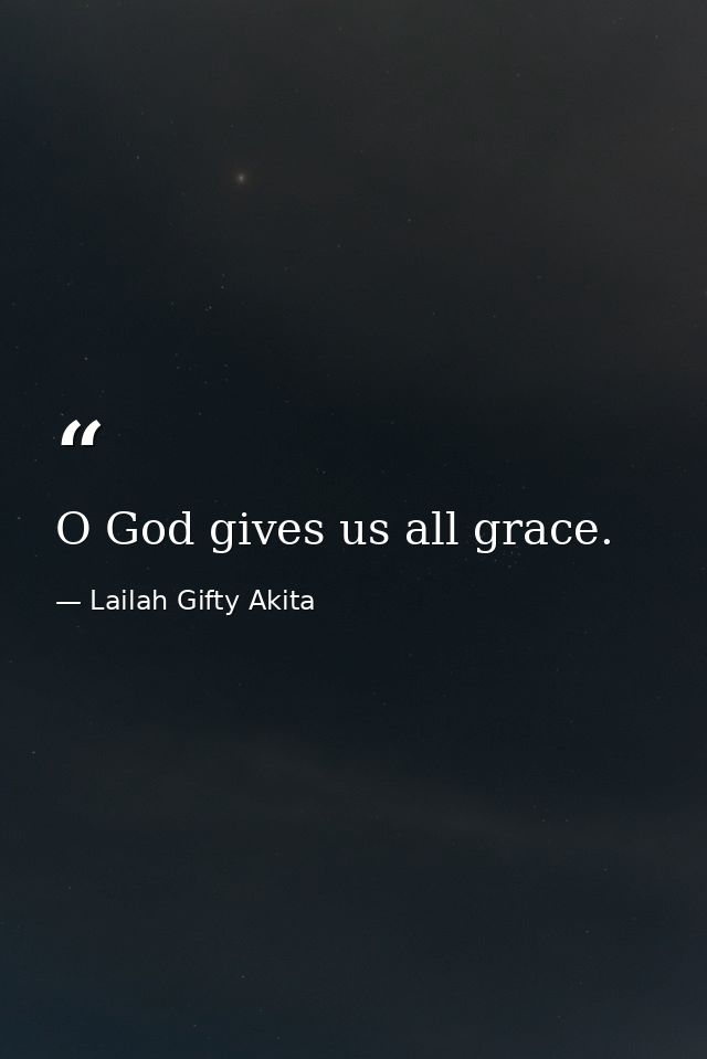 O God gives us all grace. — Lailah Gifty Akita
