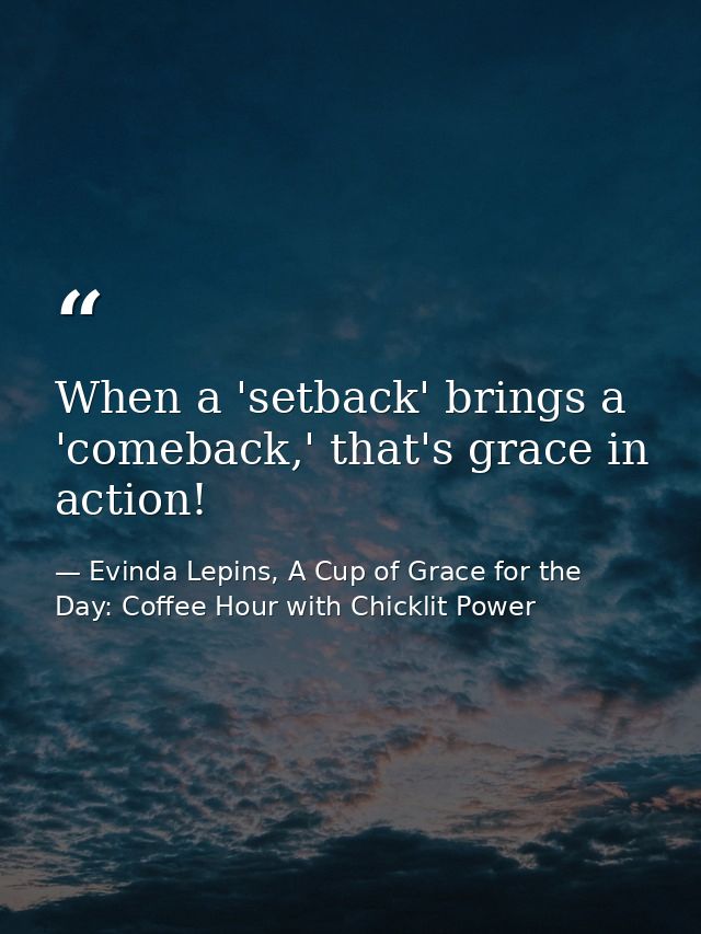 When a 'setback' brings a 'comeback,' that's grace in action! — Evinda Lepins, A Cup of Grace for the Day: Coffee Hour with Chicklit Power