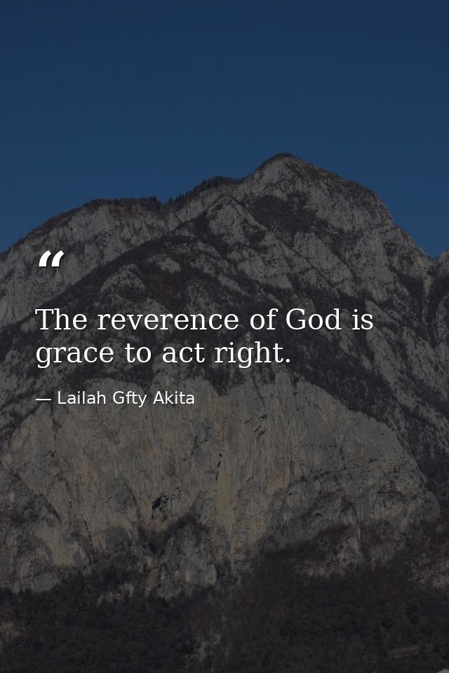 The reverence of God is grace to act right. — Lailah Gfty Akita