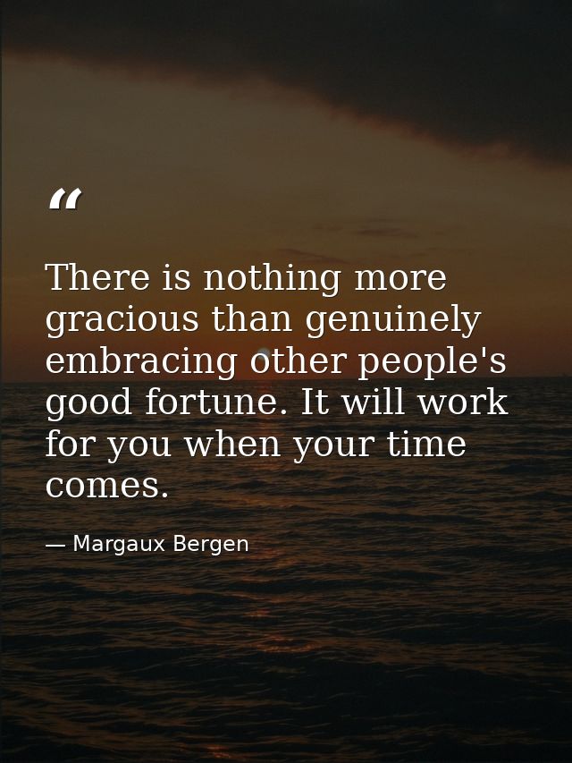 There is nothing more gracious than genuinely embracing other people's good fortune. It will work for you when your time — Margaux Bergen