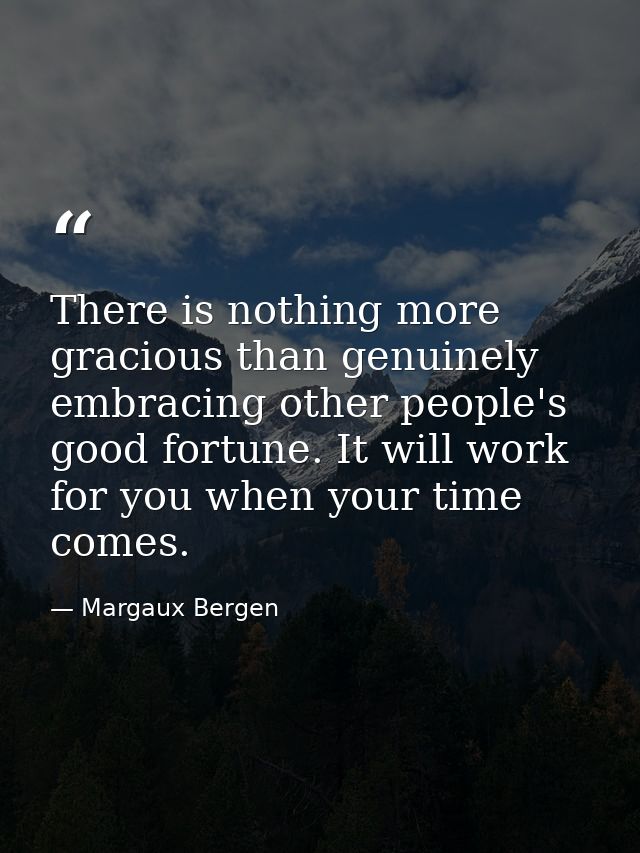 There is nothing more gracious than genuinely embracing other people's good fortune. It will work for you when your time — Margaux Bergen