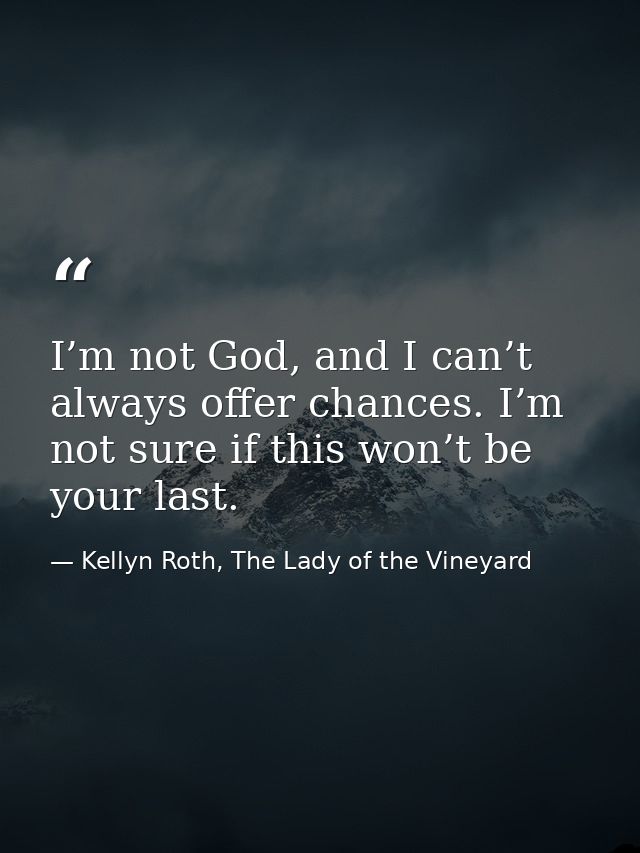 I’m not God, and I can’t always offer chances. I’m not sure if this won’t be your last. — Kellyn Roth, The Lady of the Vineyard