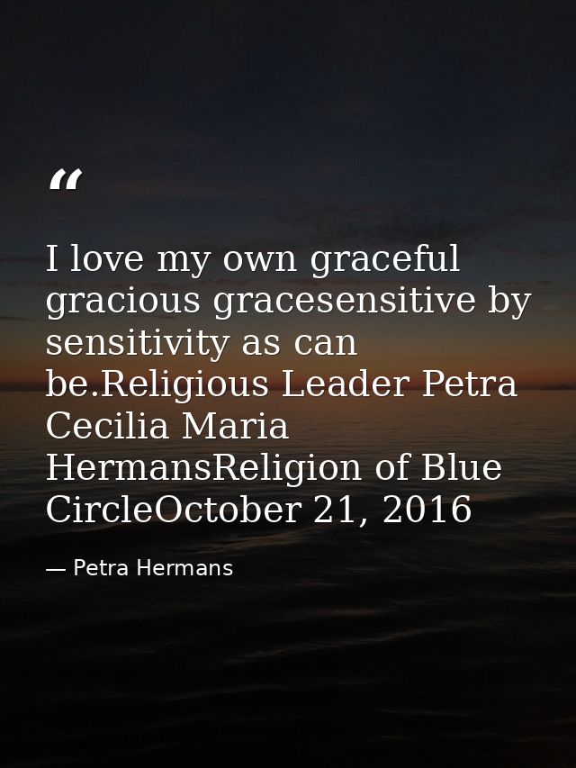I love my own graceful gracious gracesensitive by sensitivity as can be.Religious Leader Petra Cecilia Maria HermansReli — Petra Hermans