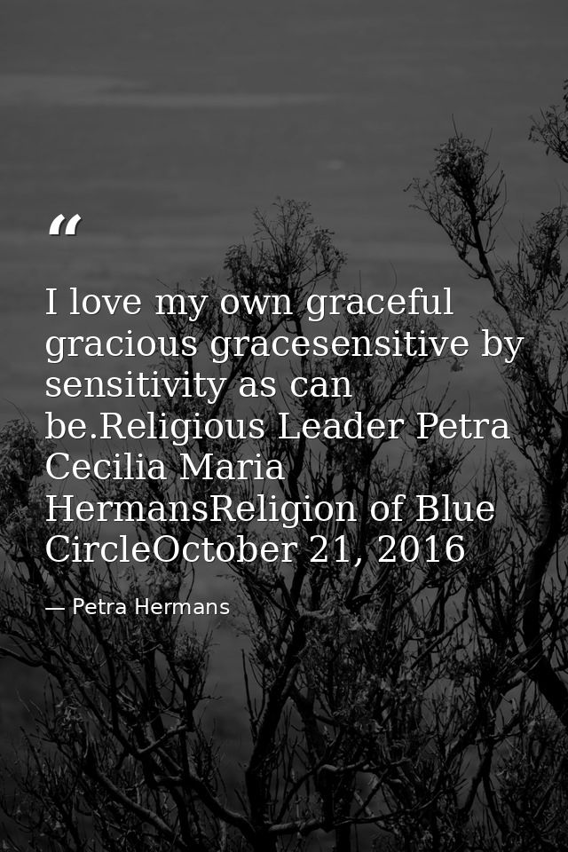 I love my own graceful gracious gracesensitive by sensitivity as can be.Religious Leader Petra Cecilia Maria HermansReli — Petra Hermans