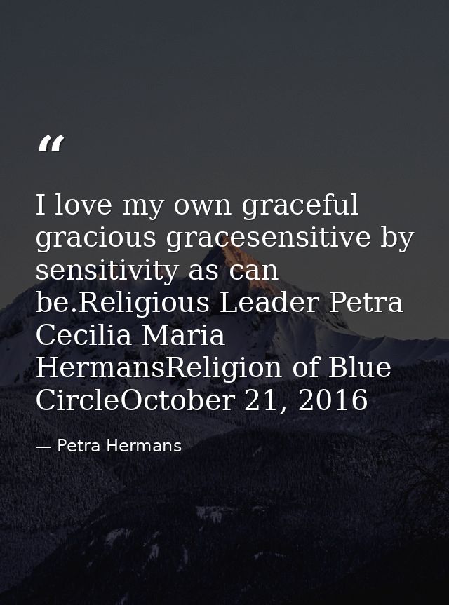 I love my own graceful gracious gracesensitive by sensitivity as can be.Religious Leader Petra Cecilia Maria HermansReli — Petra Hermans