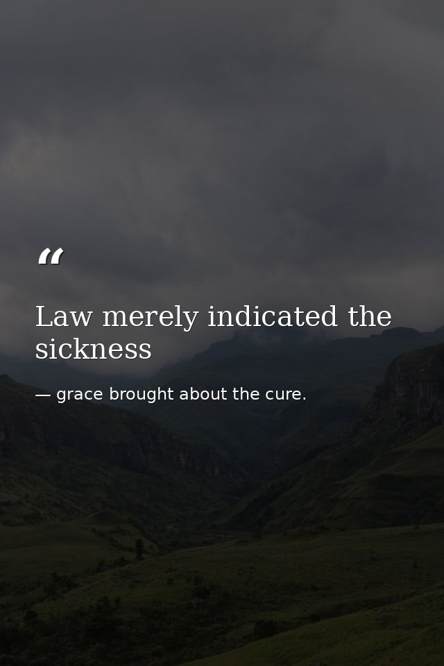 Law merely indicated the sickness — grace brought about the cure.