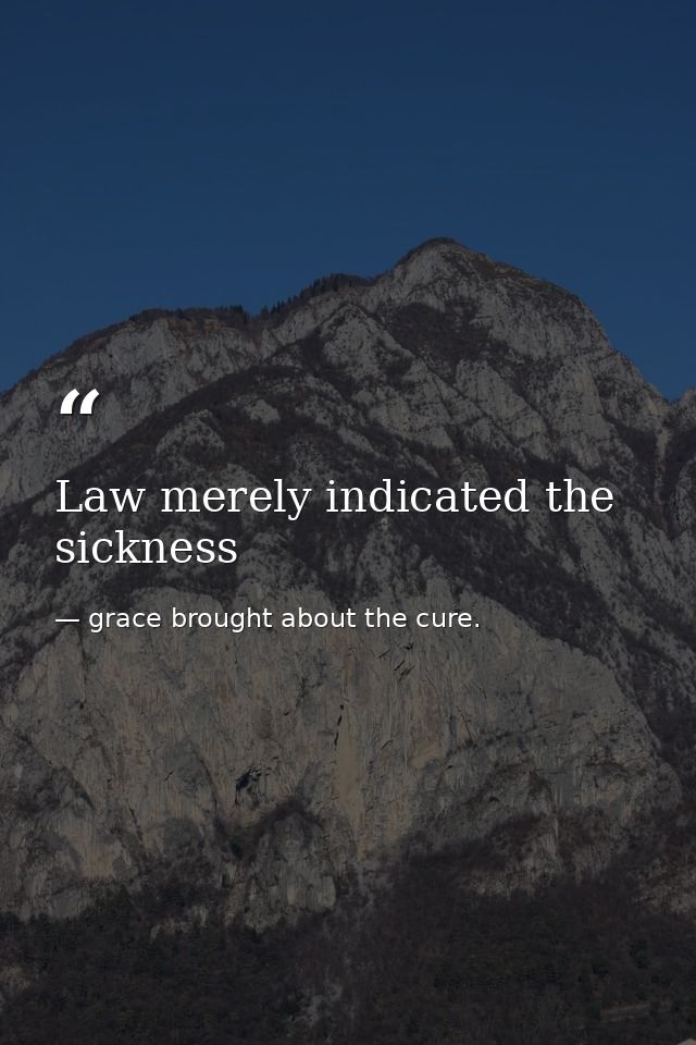 Law merely indicated the sickness — grace brought about the cure.