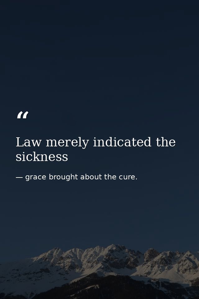 Law merely indicated the sickness — grace brought about the cure.