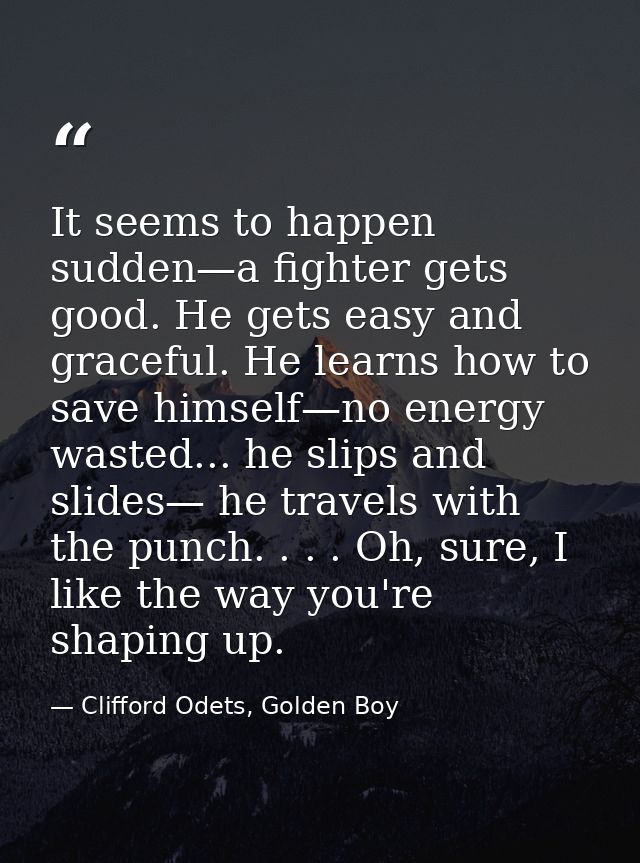 It seems to happen sudden—a fighter gets good. He gets easy and graceful. He learns how to save himself—no energy wasted — Clifford Odets, Golden Boy
