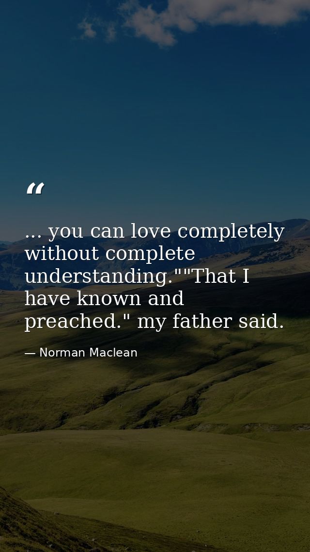 ... you can love completely without complete understanding.""That I have known and preached." my father said. — Norman Maclean