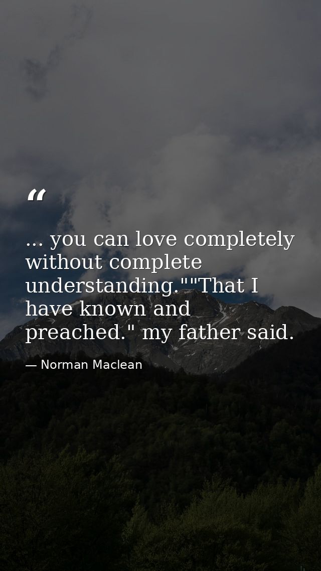 ... you can love completely without complete understanding.""That I have known and preached." my father said. — Norman Maclean