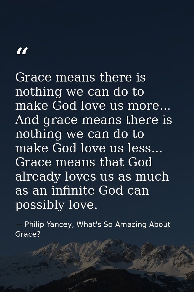 Grace means there is nothing we can do to make God love us more... And grace means there is nothing we can do to make Go — Philip Yancey, What's So Amazing About Grace?