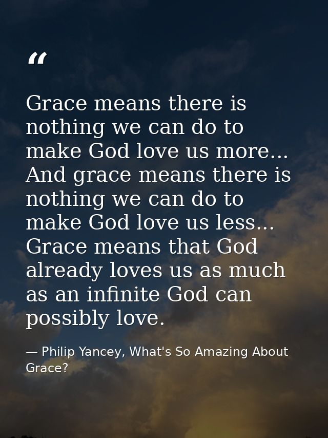 Grace means there is nothing we can do to make God love us more... And grace means there is nothing we can do to make Go — Philip Yancey, What's So Amazing About Grace?