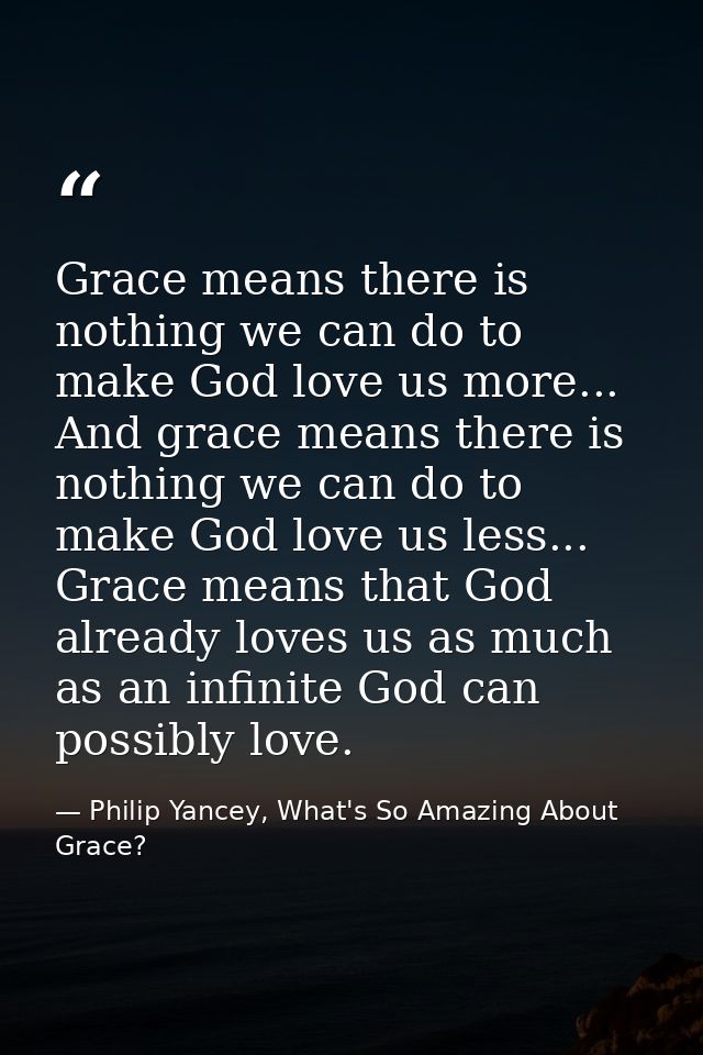 Grace means there is nothing we can do to make God love us more... And grace means there is nothing we can do to make Go — Philip Yancey, What's So Amazing About Grace?