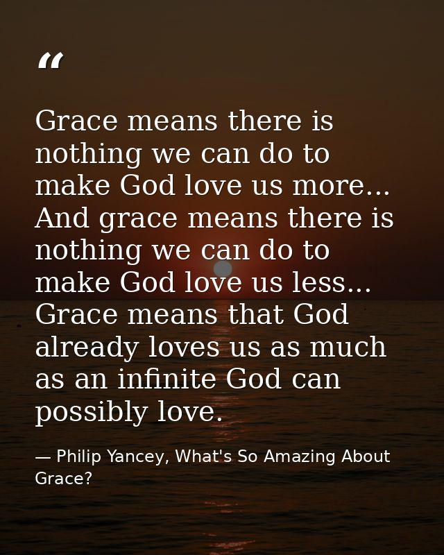 Grace means there is nothing we can do to make God love us more... And grace means there is nothing we can do to make Go — Philip Yancey, What's So Amazing About Grace?