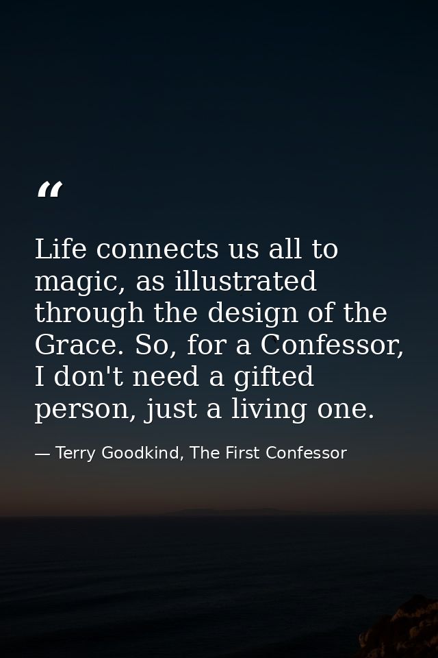 Life connects us all to magic, as illustrated through the design of the Grace. So, for a Confessor, I don't need a gifte — Terry Goodkind, The First Confessor