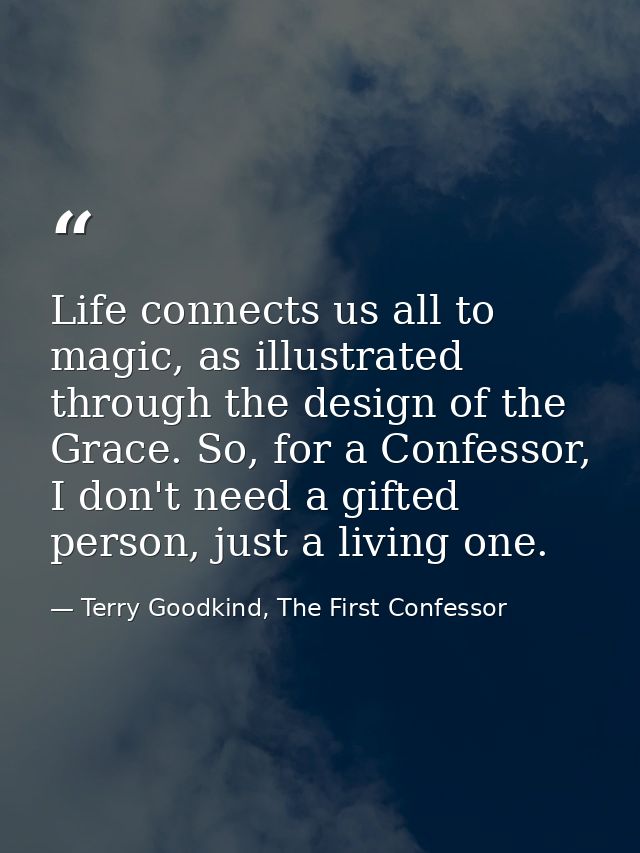 Life connects us all to magic, as illustrated through the design of the Grace. So, for a Confessor, I don't need a gifte — Terry Goodkind, The First Confessor
