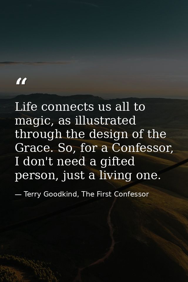 Life connects us all to magic, as illustrated through the design of the Grace. So, for a Confessor, I don't need a gifte — Terry Goodkind, The First Confessor