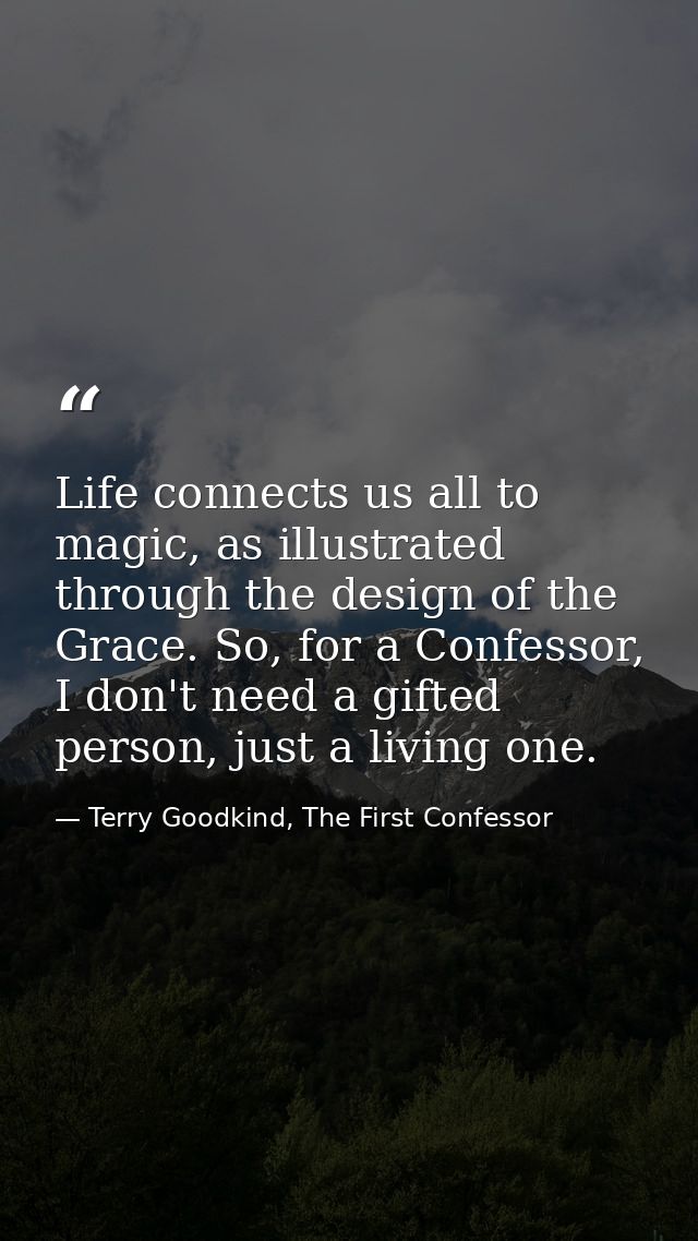 Life connects us all to magic, as illustrated through the design of the Grace. So, for a Confessor, I don't need a gifte — Terry Goodkind, The First Confessor