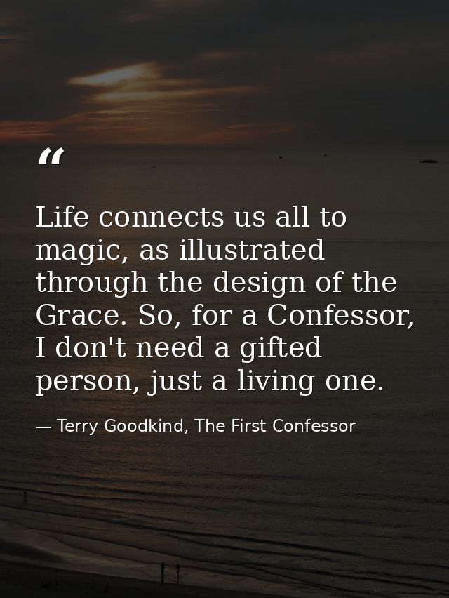 Life connects us all to magic, as illustrated through the design of the Grace. So, for a Confessor, I don't need a gifte — Terry Goodkind, The First Confessor