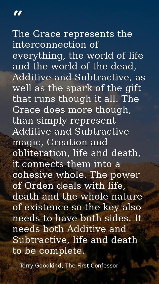 The Grace represents the interconnection of everything, the world of life and the world of the dead, Additive and Subtra — Terry Goodkind, The First Confessor