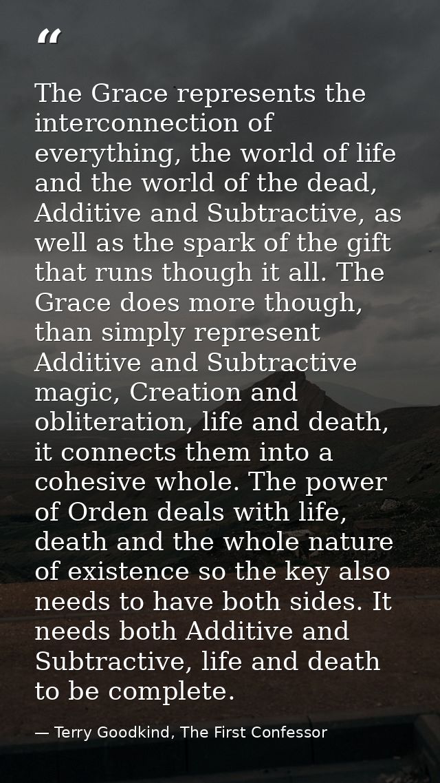 The Grace represents the interconnection of everything, the world of life and the world of the dead, Additive and Subtra — Terry Goodkind, The First Confessor